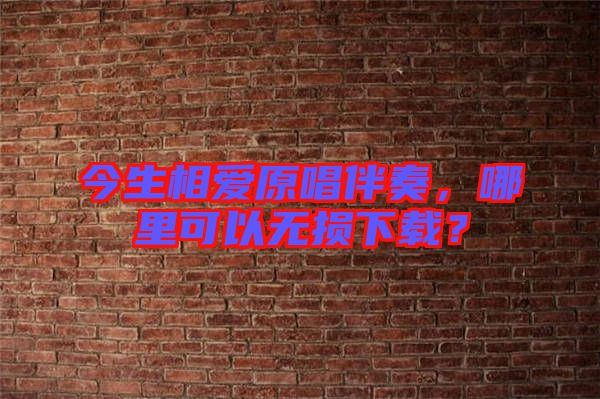 今生相愛原唱伴奏，哪里可以無損下載？