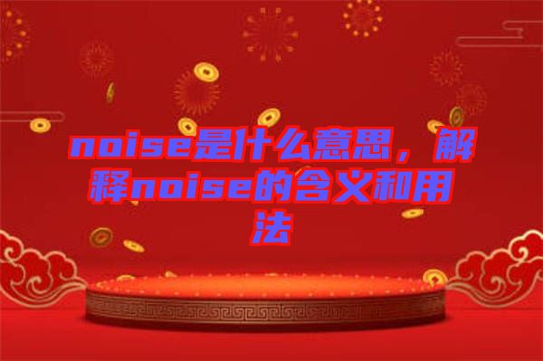 noise是什么意思，解釋noise的含義和用法