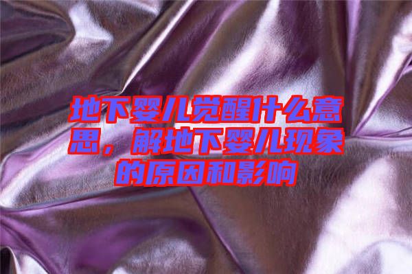 地下嬰兒覺醒什么意思，解地下嬰兒現(xiàn)象的原因和影響