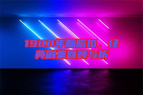 1988年胭脂扣，經(jīng)典劇集回顧與析
