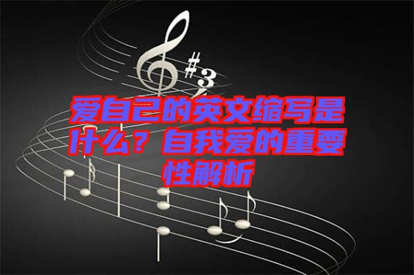 愛(ài)自己的英文縮寫(xiě)是什么？自我愛(ài)的重要性解析