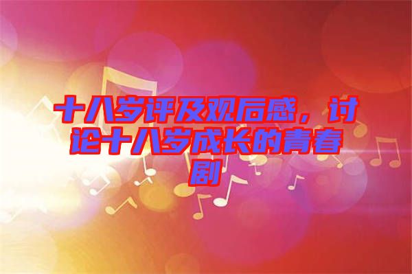 十八歲評及觀后感，討論十八歲成長的青春劇
