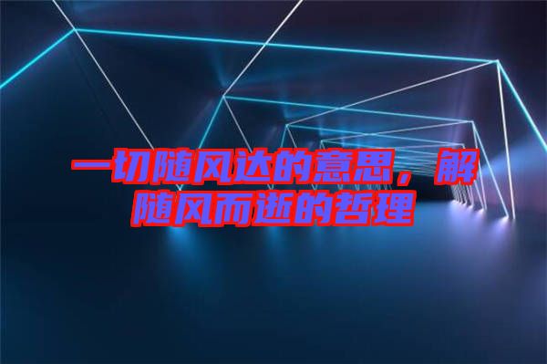 一切隨風(fēng)達(dá)的意思，解隨風(fēng)而逝的哲理