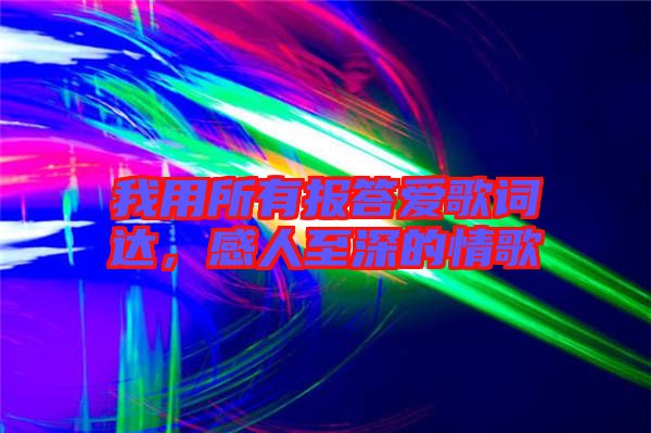 我用所有報(bào)答愛歌詞達(dá)，感人至深的情歌