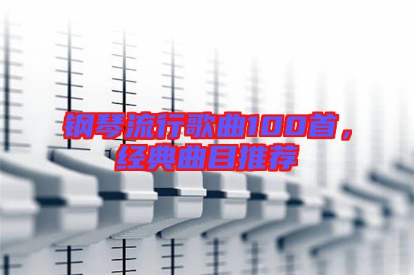 鋼琴流行歌曲100首，經(jīng)典曲目推薦