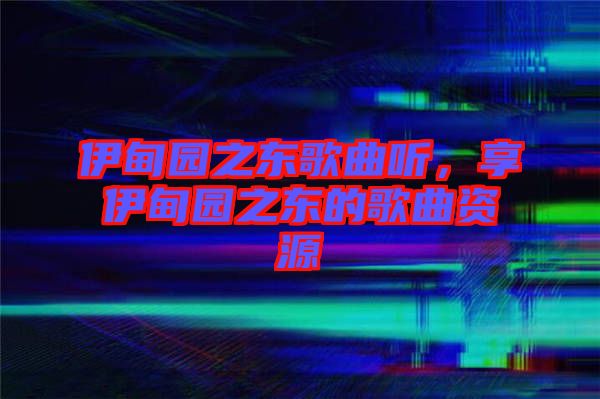 伊甸園之東歌曲聽，享伊甸園之東的歌曲資源