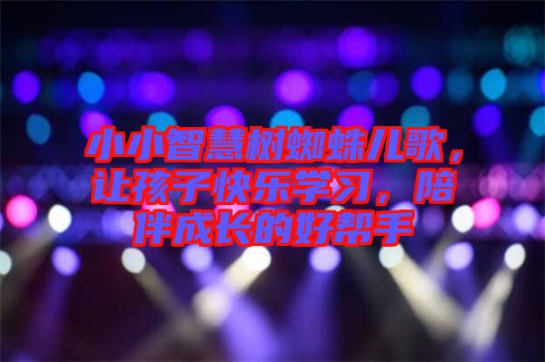 小小智慧樹蜘蛛兒歌，讓孩子快樂學(xué)習(xí)，陪伴成長(zhǎng)的好幫手