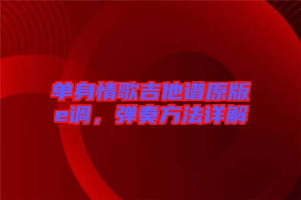 單身情歌吉他譜原版e調(diào)，彈奏方法詳解