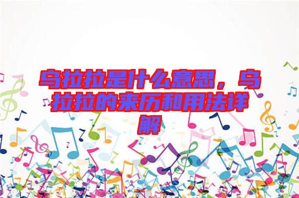 烏拉拉是什么意思，烏拉拉的來歷和用法詳解