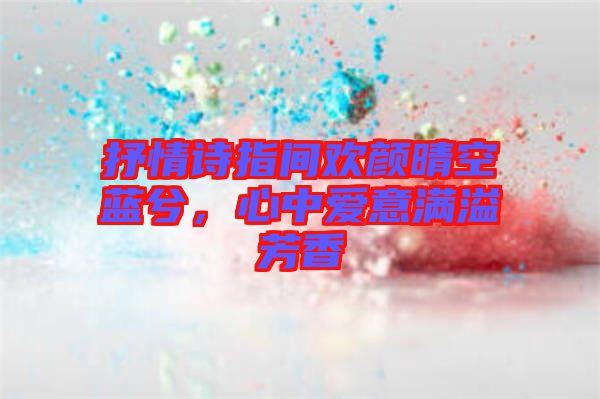 抒情詩指間歡顏晴空藍(lán)兮，心中愛意滿溢芳香
