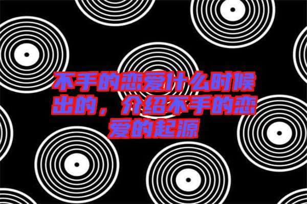 不手的戀愛什么時候出的，介紹不手的戀愛的起源