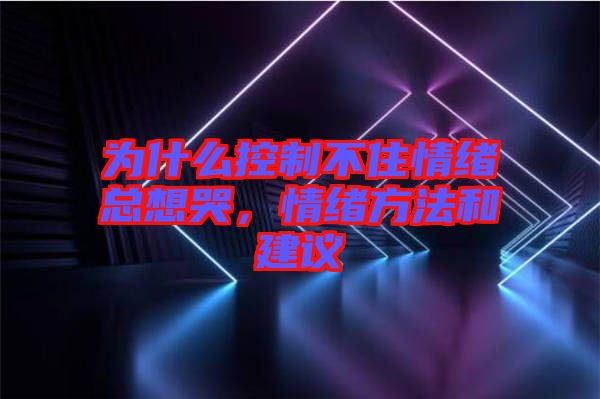 為什么控制不住情緒總想哭，情緒方法和建議