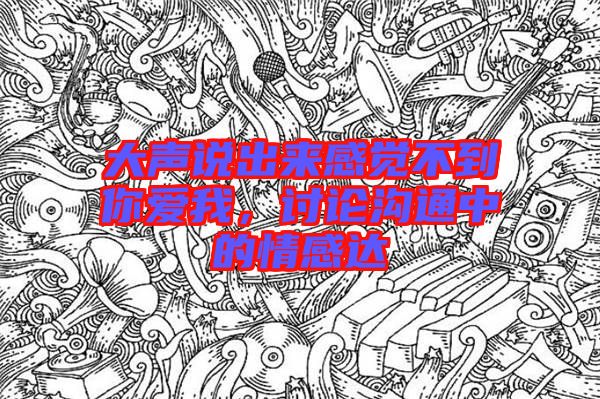 大聲說出來感覺不到你愛我，討論溝通中的情感達(dá)