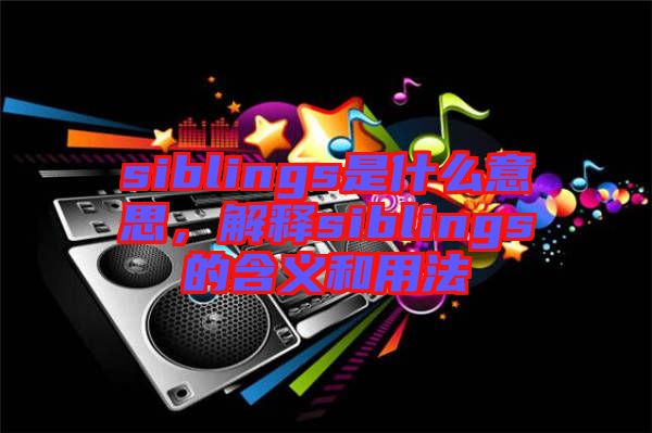 siblings是什么意思，解釋siblings的含義和用法