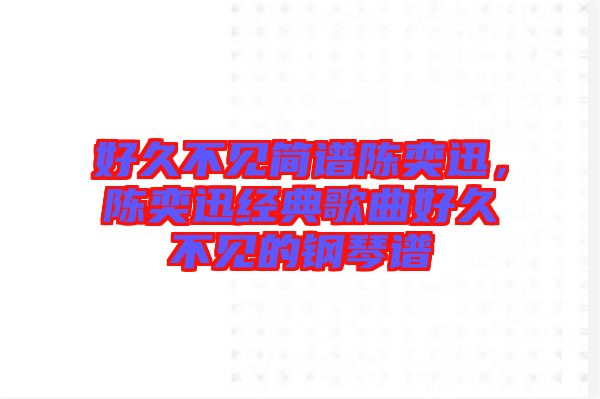 好久不見簡譜陳奕迅，陳奕迅經(jīng)典歌曲好久不見的鋼琴譜