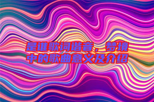 是誰歌詞諧音，夢境中的歌曲意義及介紹