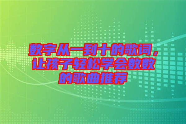 數(shù)字從一到十的歌詞，讓孩子輕松學會數(shù)數(shù)的歌曲推薦