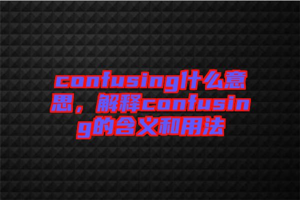 confusing什么意思，解釋confusing的含義和用法