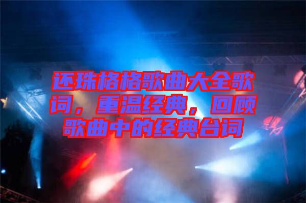 還珠格格歌曲大全歌詞，重溫經(jīng)典，回顧歌曲中的經(jīng)典臺詞