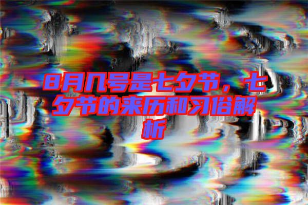 8月幾號是七夕節(jié)，七夕節(jié)的來歷和習俗解析