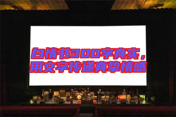 白情書300字真實，用文字傳遞真摯情感