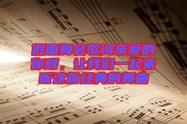 假面舞會(huì)歌詞親愛(ài)的你呀，讓我們一起來(lái)聽(tīng)這首經(jīng)典的舞曲