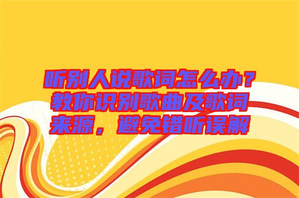 聽別人說歌詞怎么辦？教你識別歌曲及歌詞來源，避免錯聽誤解