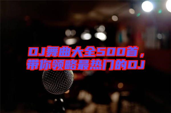 DJ舞曲大全500首，帶你領略最熱門的DJ