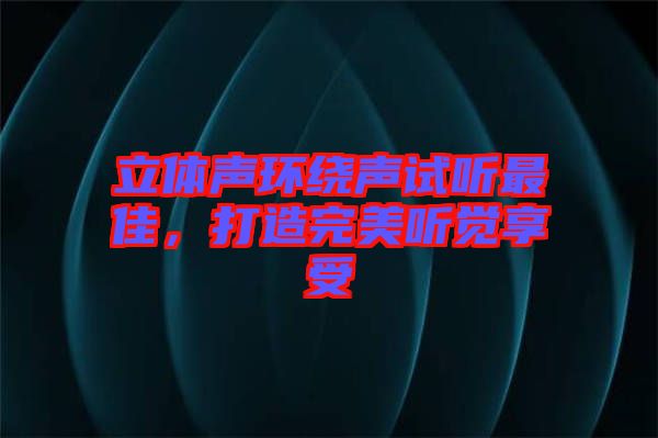 立體聲環(huán)繞聲試聽最佳，打造完美聽覺享受