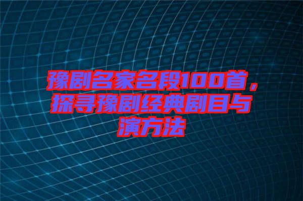 豫劇名家名段100首，探尋豫劇經(jīng)典劇目與演方法