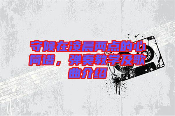 守候在凌晨兩點的心簡譜，彈奏教學(xué)及歌曲介紹