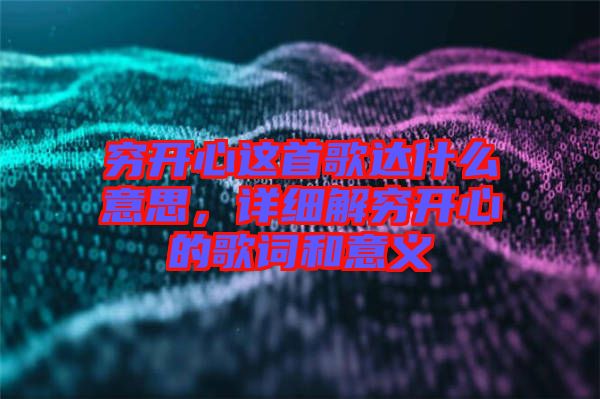 窮開心這首歌達什么意思，詳細(xì)解窮開心的歌詞和意義