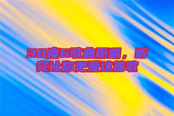 38度6歌曲原唱，聽完讓你更愛這首歌