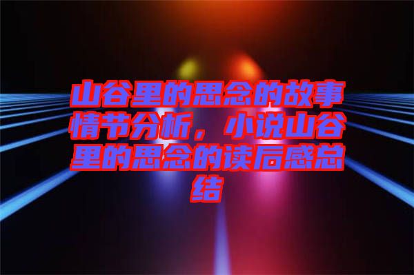 山谷里的思念的故事情節(jié)分析，小說山谷里的思念的讀后感總結(jié)