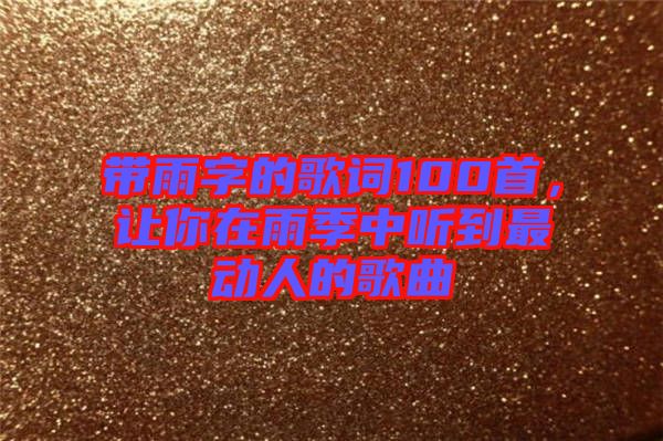 帶雨字的歌詞100首，讓你在雨季中聽到最動(dòng)人的歌曲
