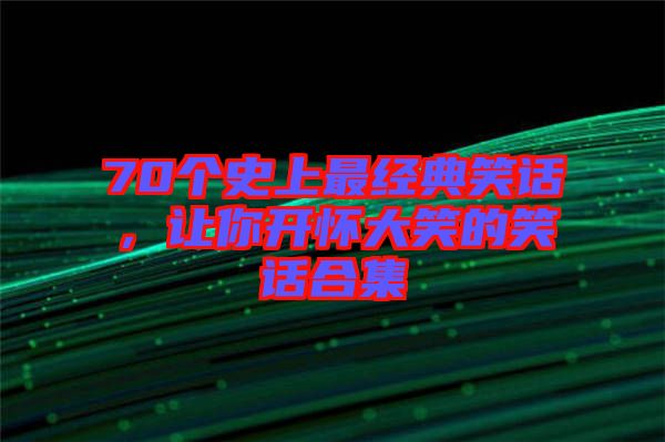 70個史上最經(jīng)典笑話，讓你開懷大笑的笑話合集