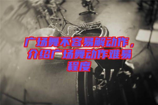 廣場舞不容易解動作，介紹廣場舞動作難易程度
