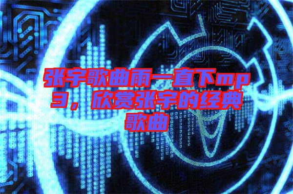 張宇歌曲雨一直下mp3，欣賞張宇的經(jīng)典歌曲