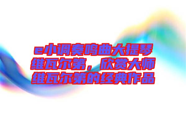 e小調(diào)奏鳴曲大提琴維瓦爾第，欣賞大師維瓦爾第的經(jīng)典作品
