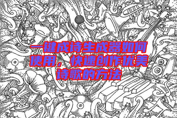 一鍵成詩生成器如何使用，快速創(chuàng)作優(yōu)美詩歌的方法