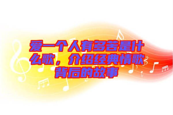 愛一個人有多苦是什么歌，介紹經(jīng)典情歌背后的故事