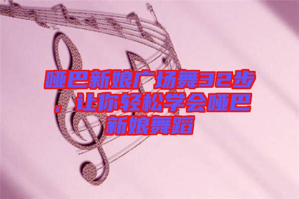 啞巴新娘廣場(chǎng)舞32步，讓你輕松學(xué)會(huì)啞巴新娘舞蹈
