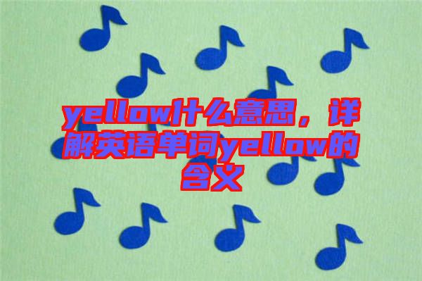 yellow什么意思，詳解英語(yǔ)單詞yellow的含義