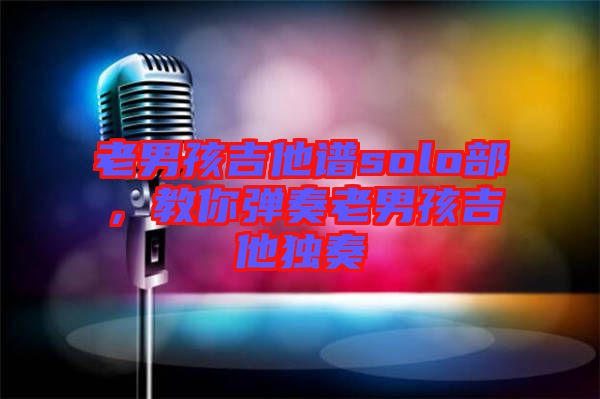 老男孩吉他譜solo部，教你彈奏老男孩吉他獨奏