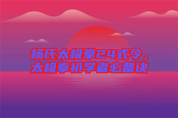 楊氏太極拳24式令，太極拳初學者必備訣