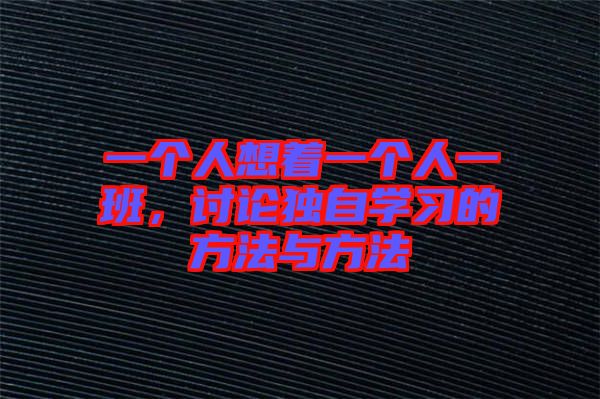 一個(gè)人想著一個(gè)人一班，討論獨(dú)自學(xué)習(xí)的方法與方法