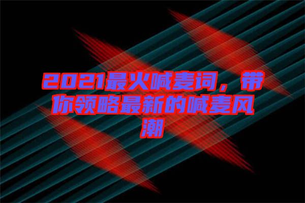 2021最火喊麥詞，帶你領(lǐng)略最新的喊麥風(fēng)潮