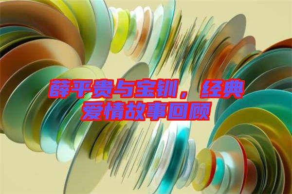 薛平貴與寶釧，經(jīng)典愛(ài)情故事回顧