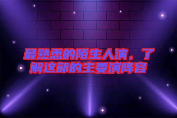 最熟悉的陌生人演，了解這部的主要演陣容
