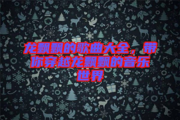 龍飄飄的歌曲大全，帶你穿越龍飄飄的音樂世界